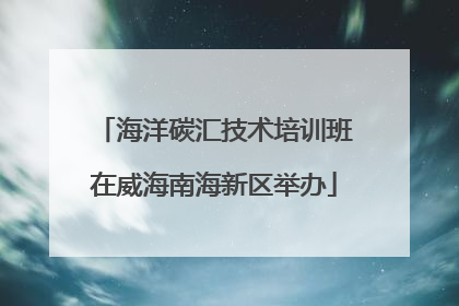 海洋碳汇技术培训班在威海南海新区举办